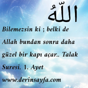 Bilemezsin ki ; belki de Allah bundan sonra daha güzel bir kapı açar..  Talak Suresi, 1. Ayet