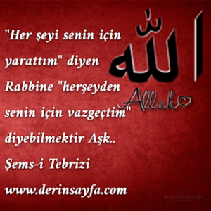 “Her şeyi senin için yarattım” diyen Rabbine “herşeyden senin için vazgeçtim” diyebilmektir Aşk.. Şems