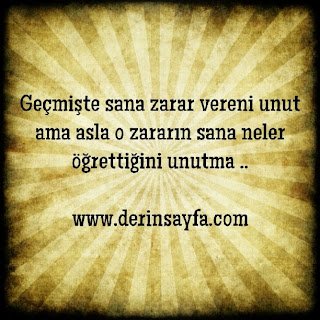 Geçmişte sana zarar vereni unut ama asla o zararın sana neler öğrettiğini unutma ..