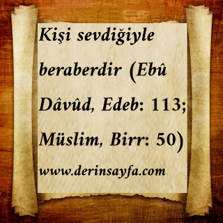 Kişi sevdiğiyle beraberdir (Ebû Dâvûd, Edeb: 113; Müslim, Birr: 50)