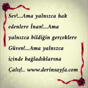 Sev!…Ama yalnızca hak edenlere İnan!…Ama yalnızca bildiğin gerçeklere Güven!…Ama yalnızca içinde bağladıklarına Çalış!..