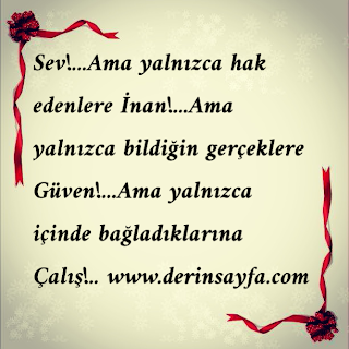 Sev!…Ama yalnızca hak edenlere İnan!…Ama yalnızca bildiğin gerçeklere Güven!…Ama yalnızca içinde bağladıklarına Çalış!..