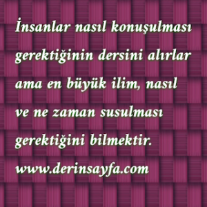 İnsanlar nasıl konuşulması gerektiğinin dersini alırlar ama en büyük ilim, nasıl ve ne zaman susulması gerektiğini bilmektir