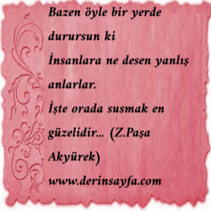 Bazen öyle bir yerde durursun ki
İnsanlara ne desen yanlış anlarlar. (Z.Paşa Akyürek)