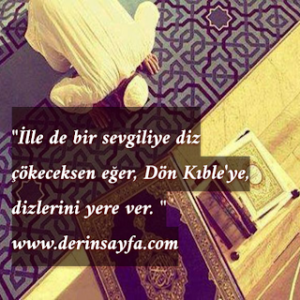 “İlle de bir sevgiliye diz çökeceksen eğer,  Dön Kıble’ye, dizlerini yere ver. “