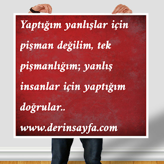 “Yaptığım yanlışlar için pişman değilim, tek pişmanlığım; yanlış insanlar için yaptığım doğrular..”