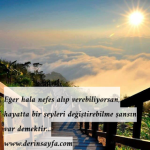 Eğer hala nefes alıp verebiliyorsan, hayatta bir şeyleri değiştirebilme şansın var demektir…