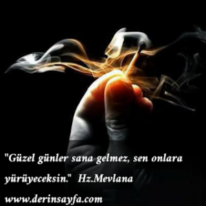“Güzel günler sana gelmez, sen onlara yürüyeceksin.”   Hz.Mevlana
