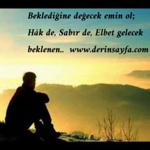 "Beklediğine değecek emin ol;
Hâk de,
Sabır de,
Elbet gelecek beklenen.."