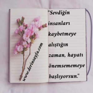 “Sevdiğin insanları kaybetmeye alıştığın zaman, hayatı önemsememeye başlıyorsun.”