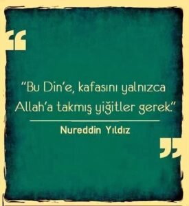 Bu dine , kafasını yalnızca ALLAH'a
takmış yiğitler gerek.