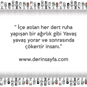 " İçe atılan her dert ruha yapışan bir ağırlık gibi Yavaş yavaş yorar ve sonrasında çökertir insanı."