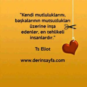 "Kendi mutluluklarını, başkalarının mutsuzlukları üzerine inşa
edenler, en tehlikeli insanlardır."
– Ts Eliot