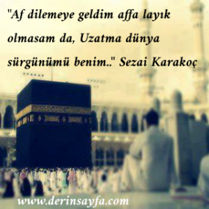 “Af dilemeye geldim affa layık olmasam da, Uzatma dünya sürgünümü benim..”  Sezai Karakoç