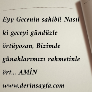 Eyy Gecenin sahibi! Nasıl ki geceyi gündüzle örtüyosan, Bizimde günahlarımızı rahmetinle ört…  AMİN