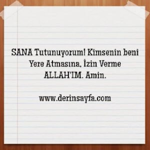 SANA Tutunuyorum! Kimsenin beni Yere Atmasına, İzin Verme ALLAH’IM.  Amin.