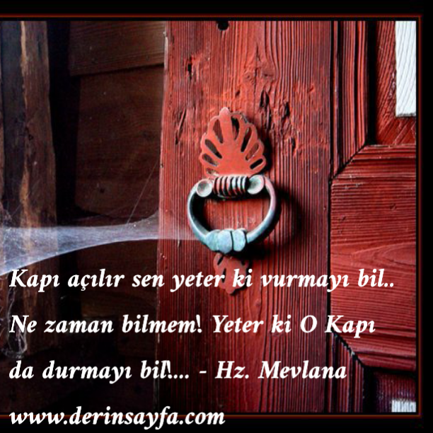 Kapı açılır sen yeter ki vurmayı bil.. Ne zaman bilmem! Yeter ki O Kapı da durmayı bil!…  – Hz. Mevlana
