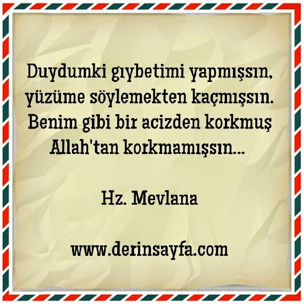 Duydumki gıybetimi yapmışsın, yüzüme söylemekten kaçmışsın.. Hz. Mevlana
