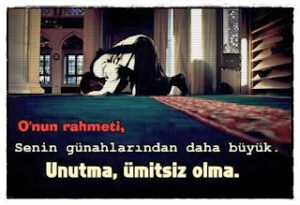 O’nun rahmeti, senin günahlarından daha büyük.  – Unutma, ümitsiz olma.
