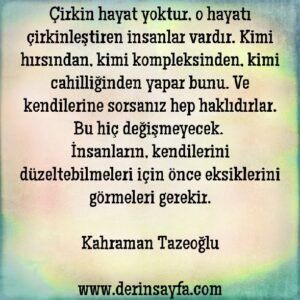 Çirkin hayat yoktur, o hayatı çirkinleştiren insanlar vardır.. Kahraman Tazeoğlu