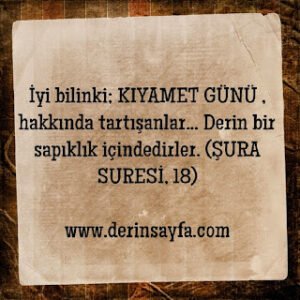 İyi bilinki; KIYAMET GÜNÜ , hakkında tartışanlar… Derin bir sapıklık içindedirler.  (ŞURA SURESİ, 18)