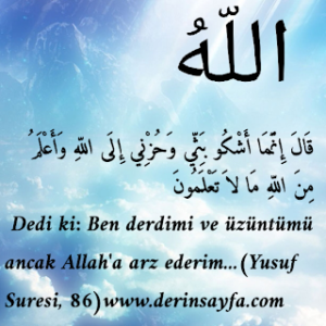 Dedi ki: Ben derdimi ve üzüntümü ancak Allah’a arz ederim…(Yusuf Suresi, 86)
