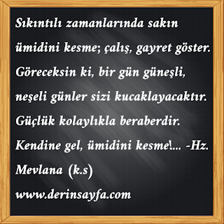 Güçlük kolaylıkla beraberdir. Kendine gel, ümidini kesme!…  -Hz. Mevlana (k.s)