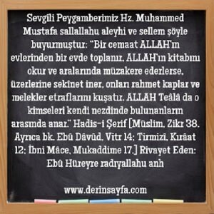 Bir cemaat ALLAH’ın evlerinden bir evde toplanır, ALLAH’ın kitabını okur ve aralarında müzakere ederlerse, üzerlerine sekînet iner, onları rahmet kaplar ve melekler etraflarını kuşatır
